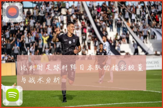 比利时足球对阵日本队的精彩较量与战术分析
