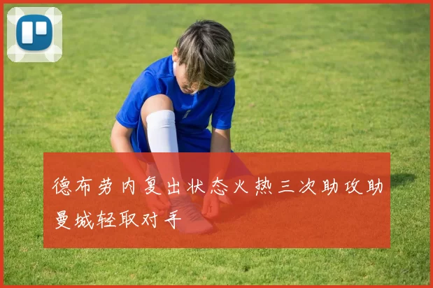 德布劳内复出状态火热三次助攻助曼城轻取对手