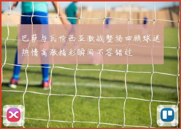 巴萨与瓦伦西亚激战整场回顾球迷热情高涨精彩瞬间不容错过