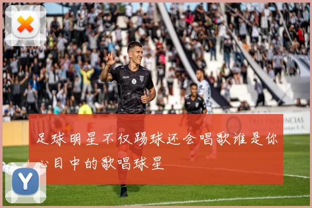 足球明星不仅踢球还会唱歌谁是你心目中的歌唱球星